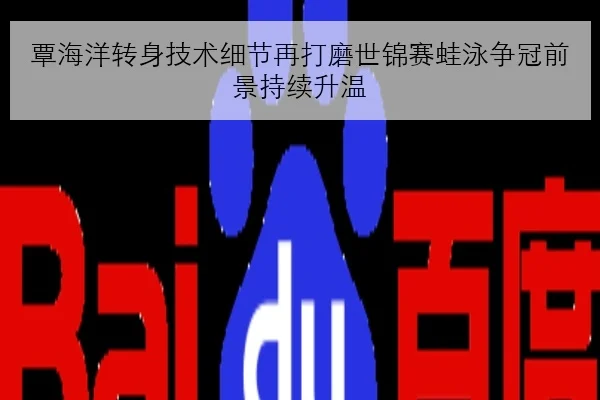 覃海洋转身技术细节再打磨世锦赛蛙泳争冠前景持续升温